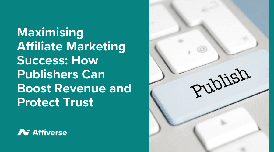 Maximising Affiliate Marketing Success: How Publishers Can Boost Revenue and Protect Trust