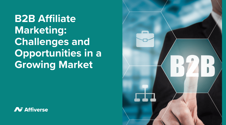 B2B Affiliate Marketing: Challenges and Opportunities in a Growing Market