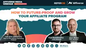 Affiverse Media webinar: How to Future-Proof and Grow Your Affiliate Program, featuring Lee-Ann Johnstone, Vlad Bondarenko, and Alex Bukin of ReferOn.